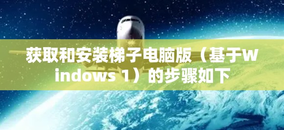 获取和安装梯子电脑版(基于Windows 1)的步骤如下 获取和安装梯子电脑版(基于Windows 1)的步骤如下