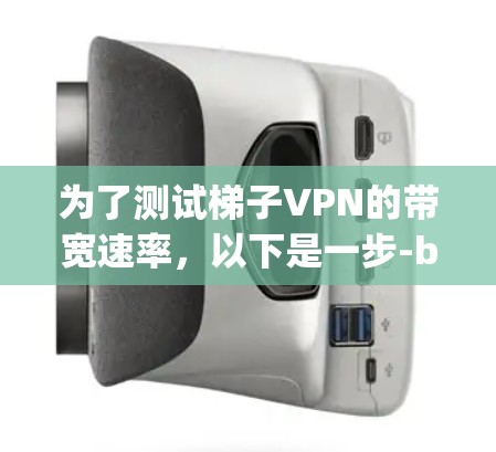 为了测试梯子VPN的带宽速率,以下是一步-by-step的解决方案 为了测试梯子VPN的带宽速率,以下是一步-by-step的解决方案