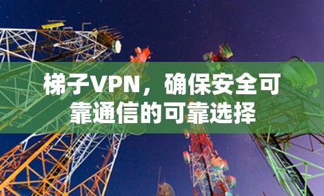 梯子VPN,确保安全可靠通信的可靠选择 梯子VPN,确保安全可靠通信的可靠选择