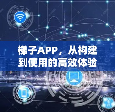 梯子APP,从构建到使用的高效体验 梯子APP,从构建到使用的高效体验