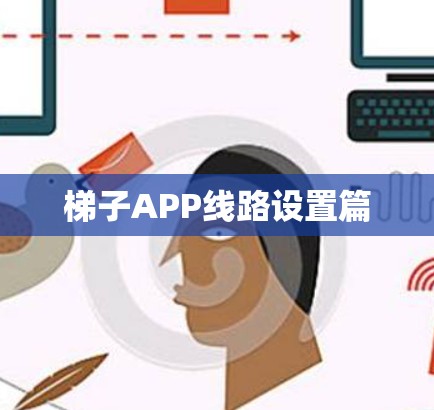 梯子APP线路设置篇 梯子APP线路设置篇