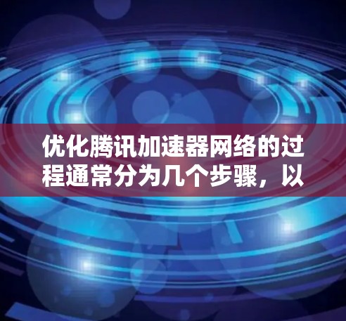 优化腾讯加速器网络的过程通常分为几个步骤,以下是详细的指南 优化腾讯加速器网络的过程通常分为几个步骤,以下是详细的指南