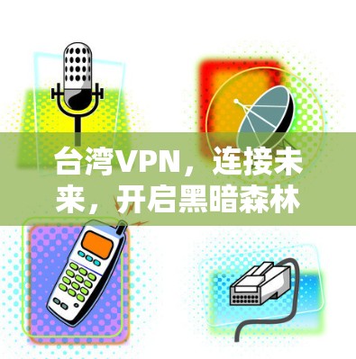 台湾VPN,连接未来,开启黑暗森林 台湾VPN,连接未来,开启黑暗森林