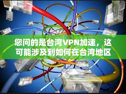 您问的是台湾VPN加速,这可能涉及到如何在台湾地区使用VPN服务,特别是如何加速VPN连接,或者如何更有效地使用VPN功能。以下是一些可能的解释和建议 您问的是台湾VPN加速,这可能涉及到如何在台湾地区使用VPN服务,特别是如何加速VPN连接,或者如何更有效地使用VPN功能。以下是一些可能的解释和建议