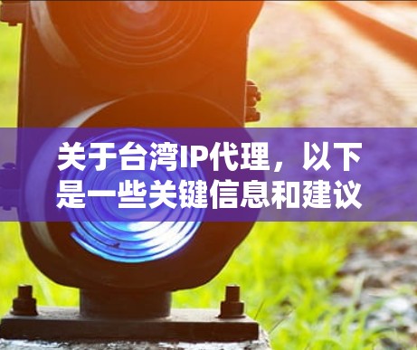 关于台湾IP代理,以下是一些关键信息和建议 关于台湾IP代理,以下是一些关键信息和建议