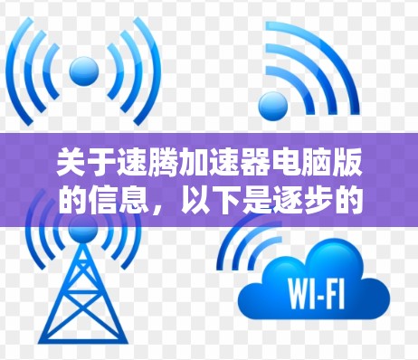 关于速腾加速器电脑版的信息，以下是逐步的解决方案