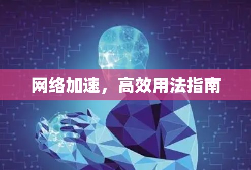 网络加速,高效用法指南 网络加速,高效用法指南