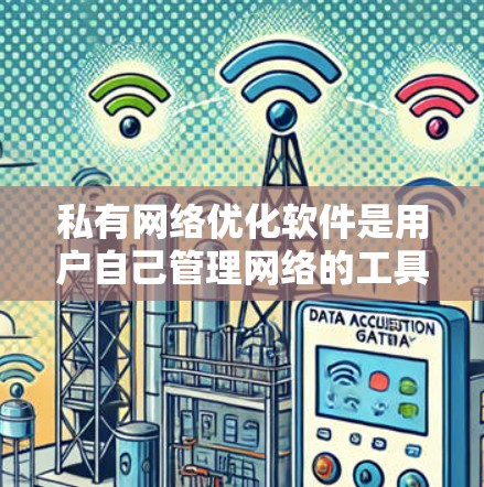 私有网络优化软件是用户自己管理网络的工具,允许用户独立配置和管理网络设备。以下是全面的步骤指南和分析 私有网络优化软件是用户自己管理网络的工具,允许用户独立配置和管理网络设备。以下是全面的步骤指南和分析