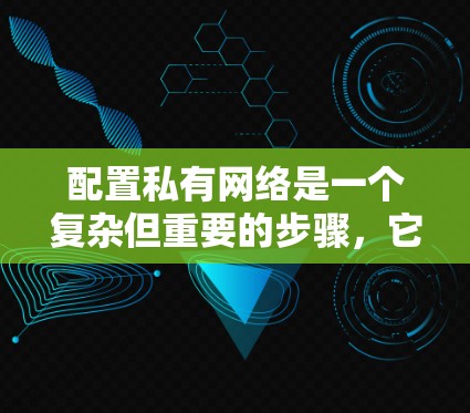 配置私有网络是一个复杂但重要的步骤,它确保内部网络的安全和稳定。以下是一个详细的指南,帮助您逐步配置私有网络 配置私有网络是一个复杂但重要的步骤,它确保内部网络的安全和稳定。以下是一个详细的指南,帮助您逐步配置私有网络