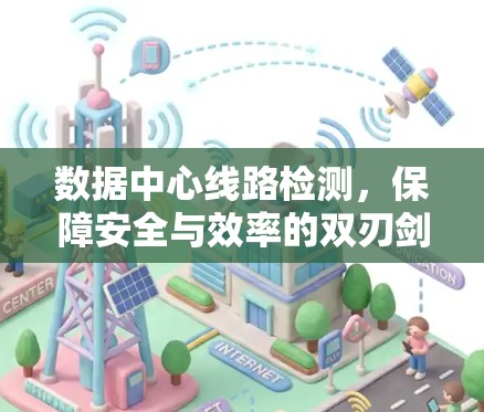 数据中心线路检测,保障安全与效率的双刃剑 数据中心线路检测,保障安全与效率的双刃剑