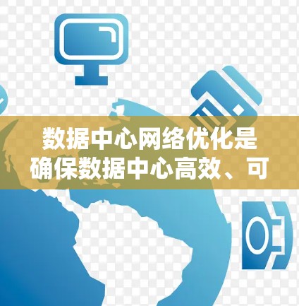 数据中心网络优化是确保数据中心高效、可靠地处理大量数据的关键。以下是对这一领域的详细总结和优化策略 数据中心网络优化是确保数据中心高效、可靠地处理大量数据的关键。以下是对这一领域的详细总结和优化策略