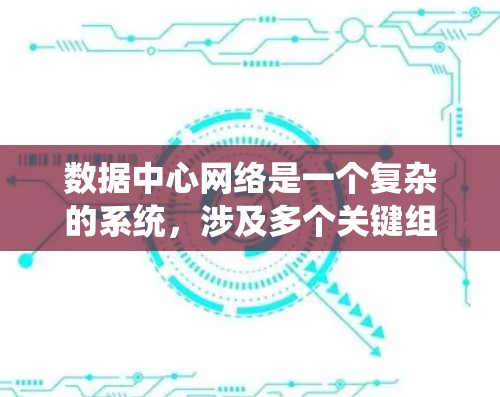 数据中心网络是一个复杂的系统,涉及多个关键组成部分的协作与优化。以下是对数据中心网络的详细总结和解释 数据中心网络是一个复杂的系统,涉及多个关键组成部分的协作与优化。以下是对数据中心网络的详细总结和解释