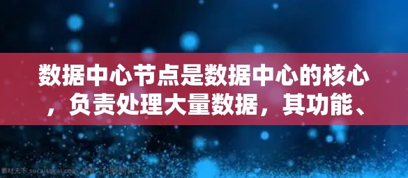 数据中心节点是数据中心的核心,负责处理大量数据,其功能、属性和应用非常重要。以下是对数据中心节点的详细总结 数据中心节点是数据中心的核心,负责处理大量数据,其功能、属性和应用非常重要。以下是对数据中心节点的详细总结