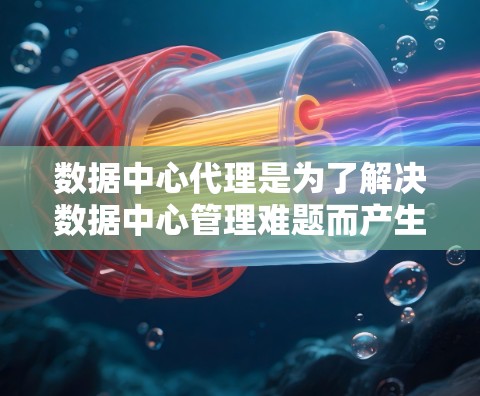数据中心代理是为了解决数据中心管理难题而产生的服务，旨在为客户提供稳定、高效的数据基础设施管理。以下是对数据中心代理的一键解答