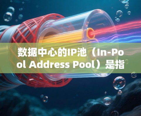 数据中心的IP池(In-Pool Address Pool)是指数据中心服务器上为存储、管理相关数据而使用的IP地址列表。IP池主要用于管理服务器资源,确保服务器的高效运行和数据的安全性 数据中心的IP池(In-Pool Address Pool)是指数据中心服务器上为存储、管理相关数据而使用的IP地址列表。IP池主要用于管理服务器资源,确保服务器的高效运行和数据的安全性