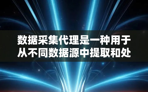 数据采集代理是一种用于从不同数据源中提取和处理数据的工具。它通过处理、清洗和转换数据,为后续的数据分析和机器学习模型构建提供支持。以下是对数据采集代理的详细总结 数据采集代理是一种用于从不同数据源中提取和处理数据的工具。它通过处理、清洗和转换数据,为后续的数据分析和机器学习模型构建提供支持。以下是对数据采集代理的详细总结