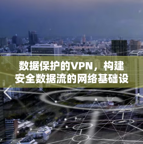 数据保护的VPN,构建安全数据流的网络基础设施 数据保护的VPN,构建安全数据流的网络基础设施