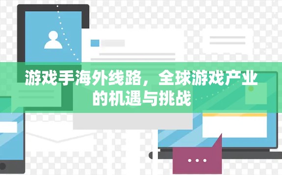 游戏手海外线路,全球游戏产业的机遇与挑战 游戏手海外线路,全球游戏产业的机遇与挑战