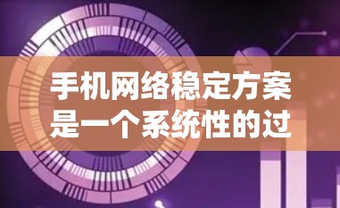 手机网络稳定方案是一个系统性的过程,旨在通过设置和优化软件来提升手机在不同网络环境下的稳定性和连接速度。以下是一个分步骤的指南,帮助您理解和实施手机网络稳定方案 手机网络稳定方案是一个系统性的过程,旨在通过设置和优化软件来提升手机在不同网络环境下的稳定性和连接速度。以下是一个分步骤的指南,帮助您理解和实施手机网络稳定方案