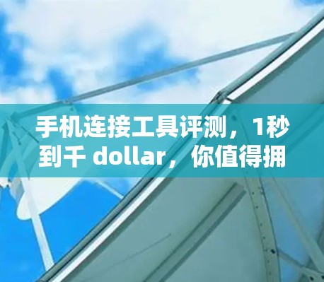 手机连接工具评测,1秒到千 dollar,你值得拥有! 手机连接工具评测,1秒到千 dollar,你值得拥有!