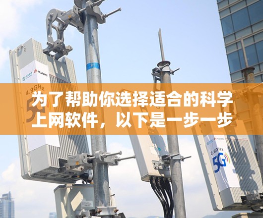 为了帮助你选择适合的科学上网软件,以下是一步一步的指南 为了帮助你选择适合的科学上网软件,以下是一步一步的指南