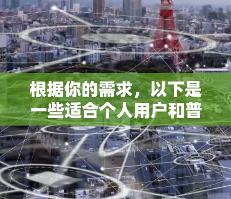 根据你的需求,以下是一些适合个人用户和普通用户的手机上网工具推荐,涵盖记笔记、搜索、资料管理、在线教育和办公自动化等多个方面 根据你的需求,以下是一些适合个人用户和普通用户的手机上网工具推荐,涵盖记笔记、搜索、资料管理、在线教育和办公自动化等多个方面