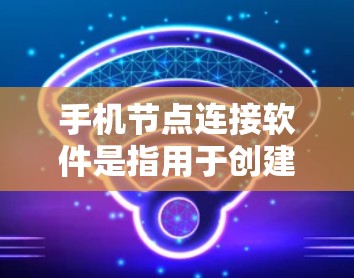 手机节点连接软件是指用于创建、管理节点的工具,这些节点通常用于游戏、社交网络、云存储等场景。以下是对这些软件的详细说明 手机节点连接软件是指用于创建、管理节点的工具,这些节点通常用于游戏、社交网络、云存储等场景。以下是对这些软件的详细说明