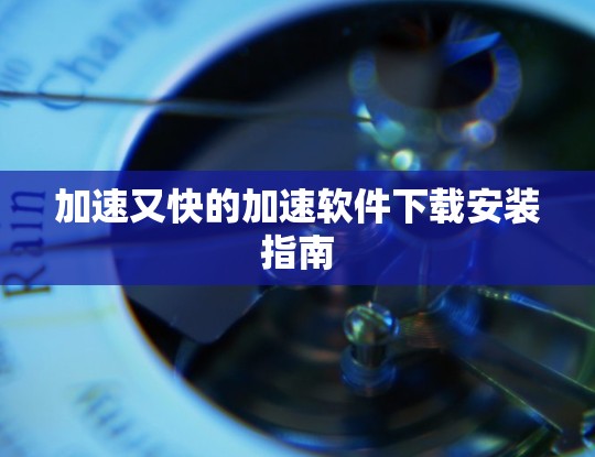加速又快的加速软件下载安装指南 加速又快的加速软件下载安装指南