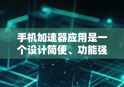 手机加速器应用是一个设计简便、功能强大的工具,旨在提升手机的性能和用户体验。以下是一个全面的介绍,涵盖加速器的应用、类型、功能、使用方法和常见问题 手机加速器应用是一个设计简便、功能强大的工具,旨在提升手机的性能和用户体验。以下是一个全面的介绍,涵盖加速器的应用、类型、功能、使用方法和常见问题