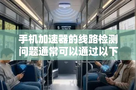 手机加速器的线路检测问题通常可以通过以下步骤来解决 手机加速器的线路检测问题通常可以通过以下步骤来解决