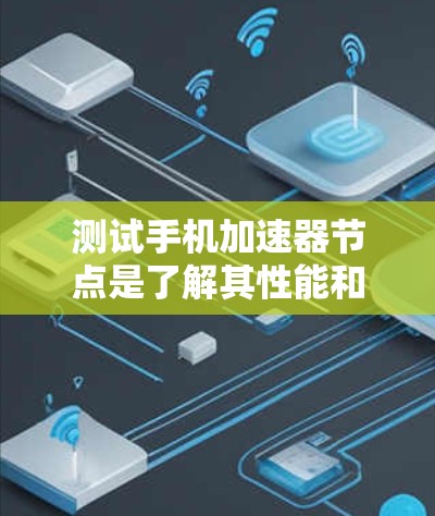 测试手机加速器节点是了解其性能和优化潜力的重要步骤。以下是详细的步骤指南 测试手机加速器节点是了解其性能和优化潜力的重要步骤。以下是详细的步骤指南