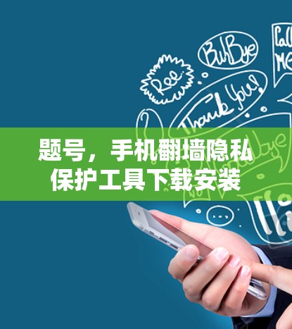 题号,手机翻墙隐私保护工具下载安装 题号,手机翻墙隐私保护工具下载安装