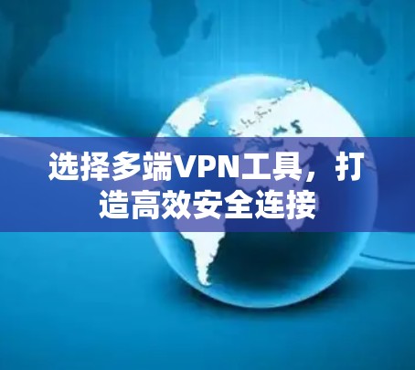 选择多端VPN工具,打造高效安全连接 选择多端VPN工具,打造高效安全连接