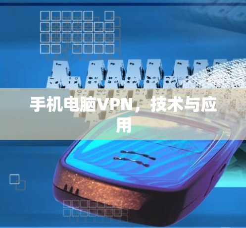 手机电脑VPN,技术与应用 手机电脑VPN,技术与应用
