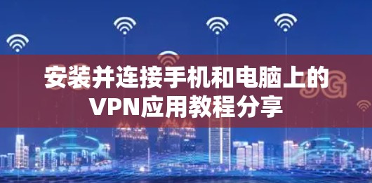 安装并连接手机和电脑上的VPN应用教程分享 安装并连接手机和电脑上的VPN应用教程分享