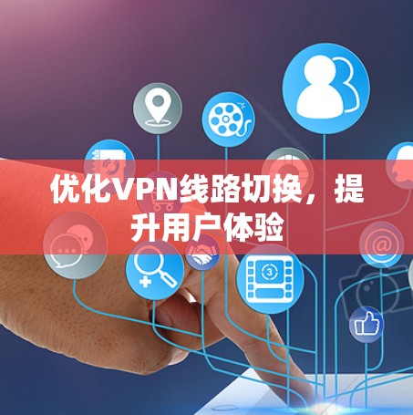 优化VPN线路切换,提升用户体验 优化VPN线路切换,提升用户体验