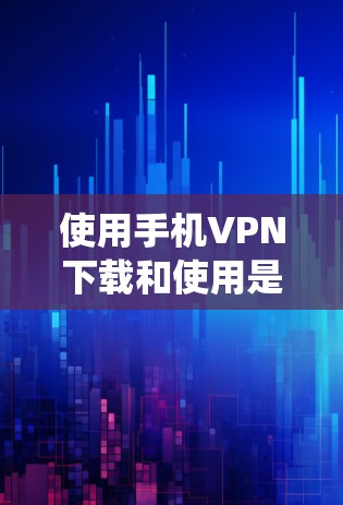 使用手机VPN下载和使用是获取高速网络和平淡文件的重要方式。以下是一个详细的步骤指南,帮助您系统地进行手机VPN的下载和使用 使用手机VPN下载和使用是获取高速网络和平淡文件的重要方式。以下是一个详细的步骤指南,帮助您系统地进行手机VPN的下载和使用