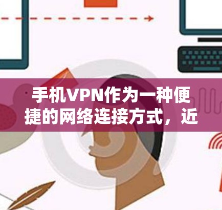 手机VPN作为一种便捷的网络连接方式,近年来逐渐受到广泛兴趣,但同时也存在一些实际问题。以下是对手机VPN体验的分析和总结 手机VPN作为一种便捷的网络连接方式,近年来逐渐受到广泛兴趣,但同时也存在一些实际问题。以下是对手机VPN体验的分析和总结