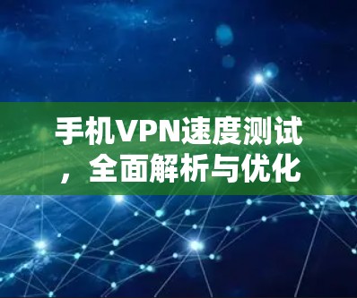 手机VPN速度测试,全面解析与优化建议 手机VPN速度测试,全面解析与优化建议