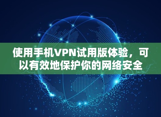 使用手机VPN试用版体验,可以有效地保护你的网络安全,访问优质的内容。以下是一步步的指南,帮助你有效使用该工具 使用手机VPN试用版体验,可以有效地保护你的网络安全,访问优质的内容。以下是一步步的指南,帮助你有效使用该工具