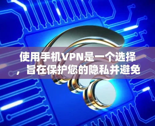 使用手机VPN是一个选择,旨在保护您的隐私并避免被追踪。以下是一个详细且条理清晰的使用指南 使用手机VPN是一个选择,旨在保护您的隐私并避免被追踪。以下是一个详细且条理清晰的使用指南
