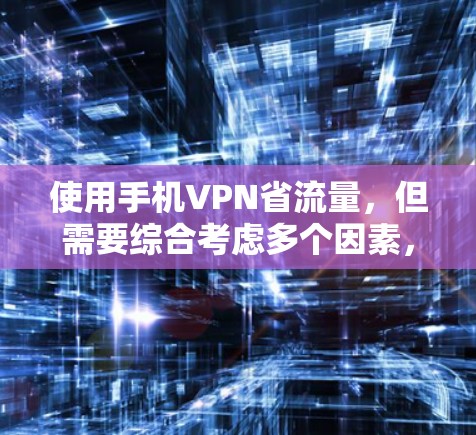 使用手机VPN省流量,但需要综合考虑多个因素,以确保效率和安全性。以下是一个逐步的解决方案 使用手机VPN省流量,但需要综合考虑多个因素,以确保效率和安全性。以下是一个逐步的解决方案