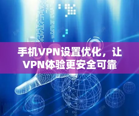 手机VPN设置优化,让VPN体验更安全可靠 手机VPN设置优化,让VPN体验更安全可靠