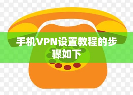 手机VPN设置教程的步骤如下