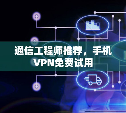 通信工程师推荐,手机VPN免费试用 通信工程师推荐,手机VPN免费试用