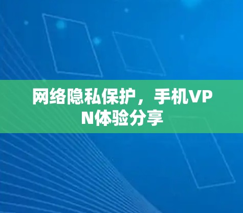 网络隐私保护,手机VPN体验分享 网络隐私保护,手机VPN体验分享