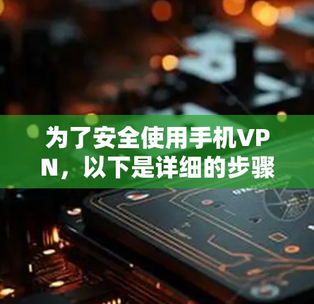 为了安全使用手机VPN，以下是详细的步骤指南