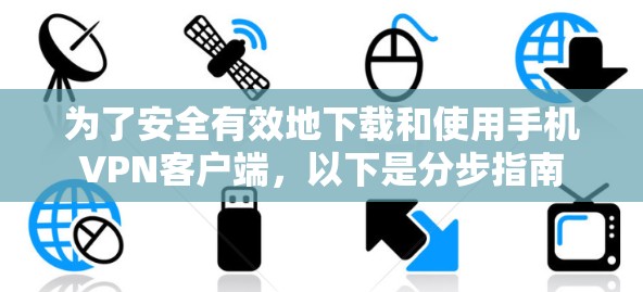 为了安全有效地下载和使用手机VPN客户端,以下是分步指南 为了安全有效地下载和使用手机VPN客户端,以下是分步指南