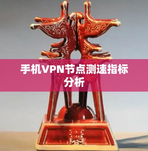 手机VPN节点测速指标分析 手机VPN节点测速指标分析