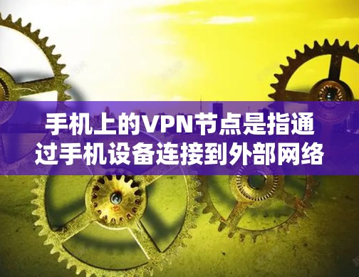 手机上的VPN节点是指通过手机设备连接到外部网络,保护用户信息安全的网络服务。以下是详细介绍 手机上的VPN节点是指通过手机设备连接到外部网络,保护用户信息安全的网络服务。以下是详细介绍